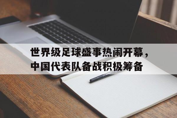 大发娱乐登录入口-世界级足球盛事热闹开幕，中国代表队备战积极筹备(世界足球赛中国队)