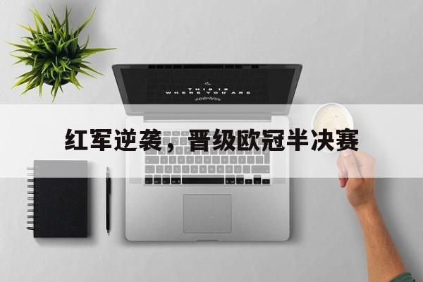 大发娱乐平台-红军逆袭，晋级欧冠半决赛(欧洲红军是哪个足球队)