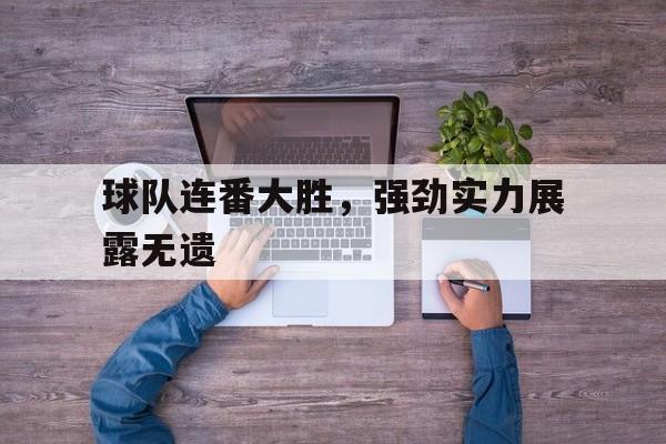 大发娱乐官网-球队连番大胜，强劲实力展露无遗(问一下球队)