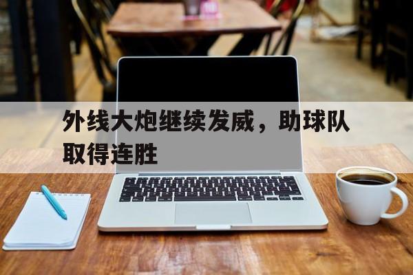 外线大炮继续发威，助球队取得连胜的简单介绍