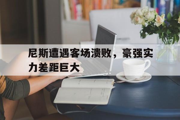 包含尼斯遭遇客场溃败，豪强实力差距巨大的词条